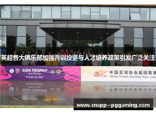英超各大俱乐部加强青训投资与人才培养政策引发广泛关注