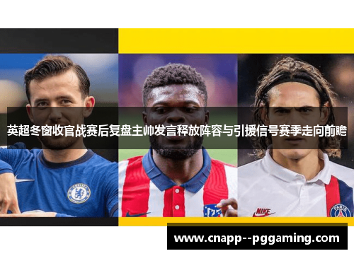 英超冬窗收官战赛后复盘主帅发言释放阵容与引援信号赛季走向前瞻