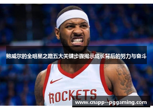 鲍威尔的全明星之路五大关键步骤揭示成长背后的努力与奋斗