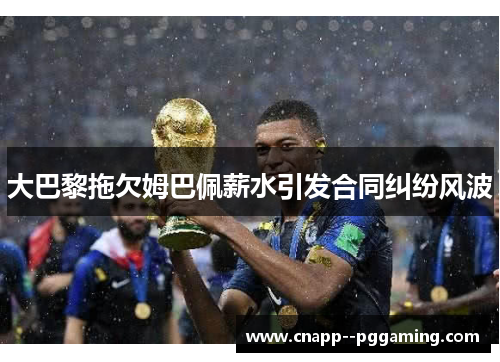 大巴黎拖欠姆巴佩薪水引发合同纠纷风波