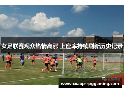 女足联赛观众热情高涨 上座率持续刷新历史记录