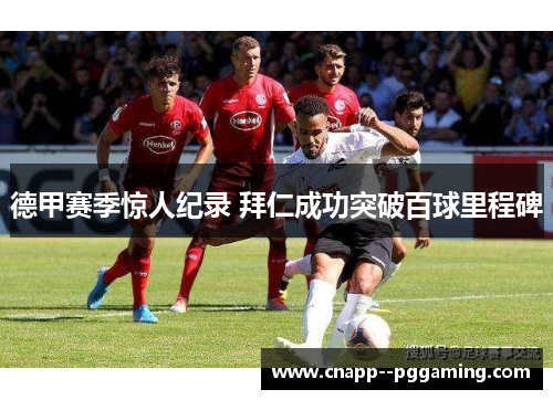 德甲赛季惊人纪录 拜仁成功突破百球里程碑