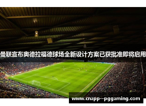 曼联宣布奥德拉福德球场全新设计方案已获批准即将启用