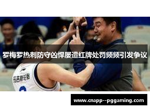 罗梅罗热刺防守凶悍屡遭红牌处罚频频引发争议