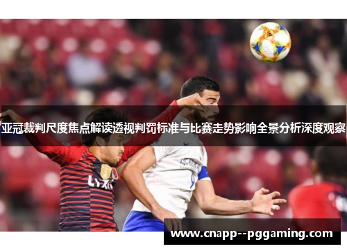 亚冠裁判尺度焦点解读透视判罚标准与比赛走势影响全景分析深度观察
