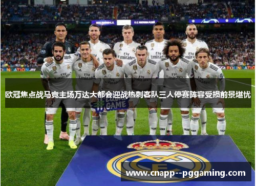 欧冠焦点战马竞主场万达大都会迎战热刺客队三人停赛阵容受损前景堪忧