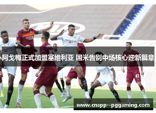 阿戈梅正式加盟塞维利亚 国米告别中场核心迎新篇章 阿戈梅正式加盟塞维利亚 国米告别中场核心迎新篇章