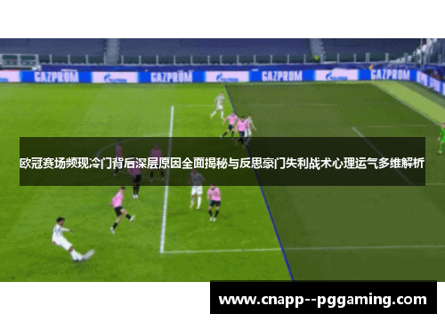 欧冠赛场频现冷门背后深层原因全面揭秘与反思豪门失利战术心理运气多维解析 欧冠赛场频现冷门背后深层原因全面揭秘与反思豪门失利战术心理运气多维解析
